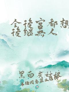 全后宫都想让朕后继无人