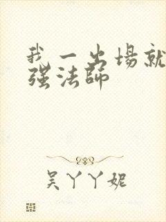 我一出场就是最强法师