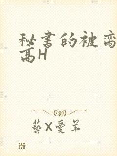 秘书的被脔日常高H