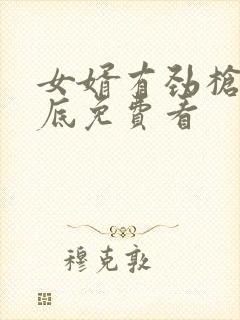 女婿有劲枪枪到底免费看