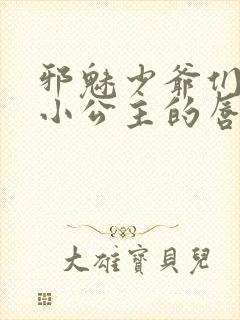 邪魅少爷们霸上小公主的唇