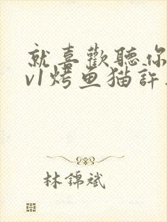 就喜欢听你叫1v1烤鱼猫许薇