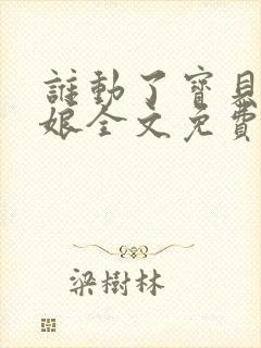 谁动了宝贝的嫡娘全文免费阅读