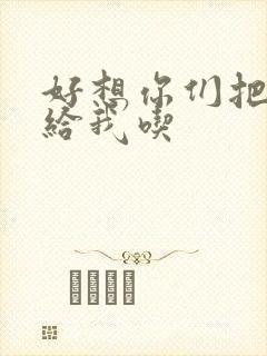 好想你们把肉捧给我吃