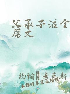 父承子液金银花腐文