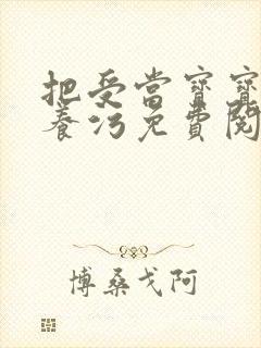 把受当宝宝一样养污免费阅读