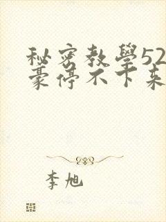 秘密教学52子豪停不下来了免费阅读
