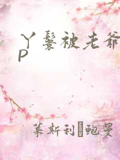 丫鬟被老爷玩NP