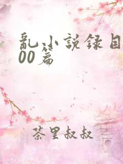 乱小说录目伦200篇