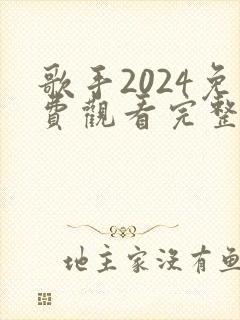歌手2024免费观看完整版