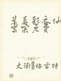 叶真彩衣仙子齐云宗免费