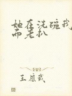 她在洗碗我在后面老扒