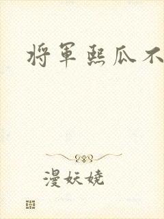 将军熙瓜不是瓜