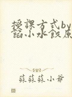 授课方式by肉馅小水饺原文