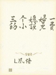 三个媳妇一锅烩的小说免费阅读全文