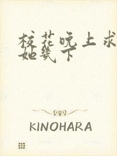 校花晚上求我桶她几下