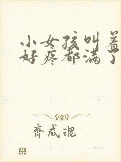 小女孩叫着好大好疼都满了