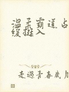 温柔霸道占有缓缓挺入