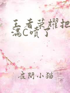 王者荣耀把姬小满C喷了