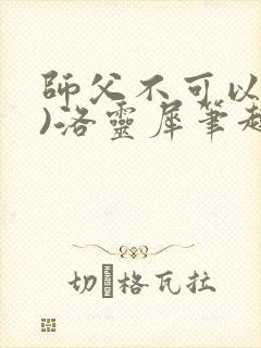 师父不可以(限)洛灵犀笔趣阁