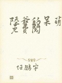 陆爷的呆萌甜妻免费阅