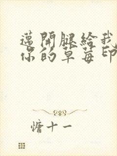 迈开腿给我看看你的草莓印