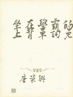 坐在学霸的棍子上背单词免费阅读双男主