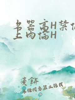 名器高H禁伦桌上肉伦H