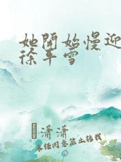 她开始慢迎迎合徐平雪