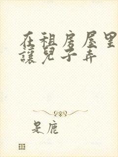 在租房屋里母亲让儿子弄