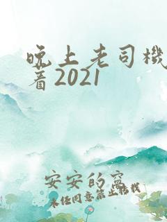 晚上老司机睡不着2021