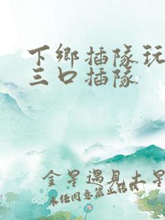 下乡插队玩一家三口插队