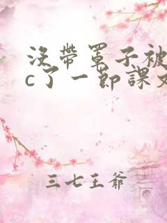 没带罩子被校霸c了一节课文