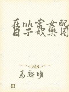 在nh当女配的日子娱乐圈