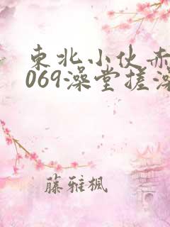 东北小伙赤裸1069澡堂搓澡