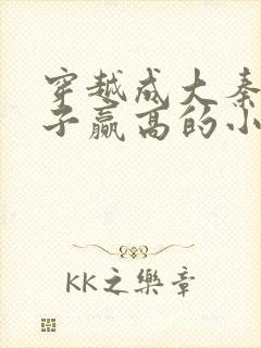 穿越成大秦三公子赢高的小说