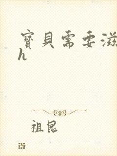 宝贝需要滋润了h