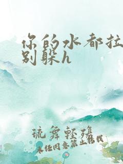 你的水都拉丝了别躲h