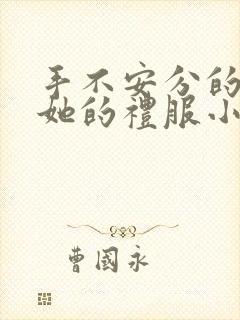 手不安分的探进她的礼服小作文