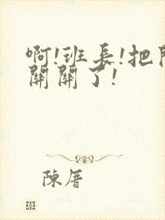 啊!班长!把开关关了!