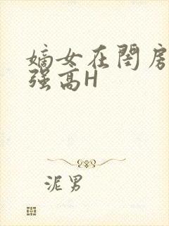 嫡女在闺房里被强高H
