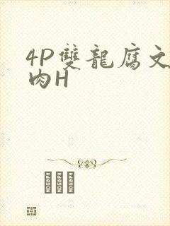 4P双龙腐文纯肉H