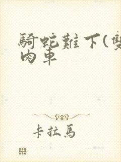 骑蛇难下(双)肉车