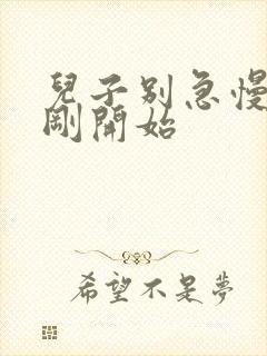 儿子别急慢慢来刚开始