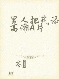 男人把我添到了高潮A片