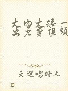 大肉大捧一进一出免费视频