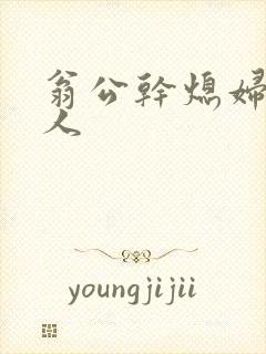 翁公干熄妇三个人