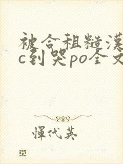 被合租糙汉室友c到哭po全文