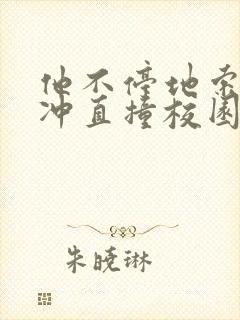 他不停地索要横冲直撞校园禁