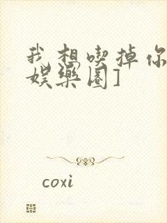 我想吃掉你![娱乐圈]